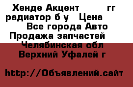 Хенде Акцент 1995-99гг радиатор б/у › Цена ­ 2 700 - Все города Авто » Продажа запчастей   . Челябинская обл.,Верхний Уфалей г.